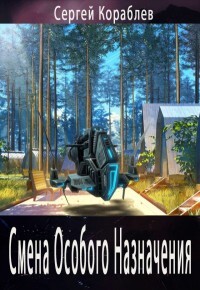 Читать книгу Смена Особого Назначения (СИ), автор Кораблев Сергей Смена Особого Назначения (СИ) - Кораблев Сергей