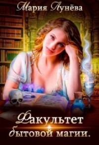 Факультет бытовой магии (СИ) - Лунёва Мария