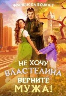 Не хочу властелина. Верните мужа! (СИ) - Вудворт Франциска
