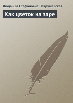 Как цветок на заре (рассказы) - Петрушевская Людмила Стефановна