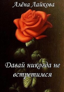 Давай никогда не встретимся (СИ) - Лайкова Алёна