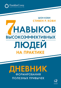 Читать книгу Семь навыков высокоэффективных людей на практике: Дневник формирования полезных привычек, автор Кови Стивен Семь навыков высокоэффективных людей на практике: Дневник формирования полезных привычек - Кови Стивен