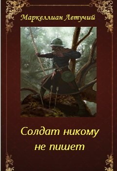 Солдат никому не пишет (СИ) - "Маркеллиан Летучий"