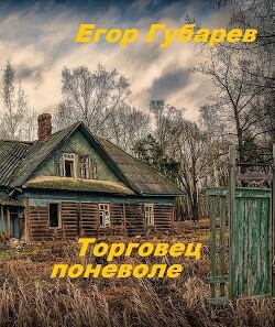 Читать книгу Торговец поневоле (СИ), автор Губарев Егор Торговец поневоле (СИ) - Губарев Егор