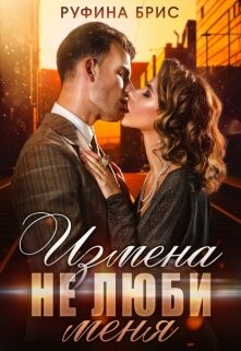 Измена. Не люби меня (СИ) - Брис Руфина