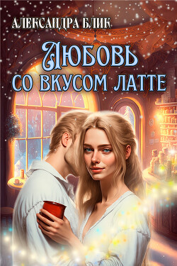 Читать книгу Любовь со вкусом латте (СИ), автор Блик Александра Любовь со вкусом латте (СИ) - Блик Александра