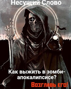 Как выжить в зомби-апокалипсисе? Возглавь его! (СИ) - "Несущий Слово"