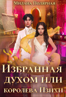Избранная духом или королева Изихи (СИ) - Полярная Милана