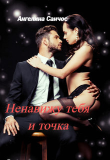 Ненавижу тебя и точка (СИ) - Санчос Ангелина