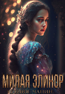 Читать книгу Милая Элинор (СИ), автор Чапин Ксения Милая Элинор (СИ) - Чапин Ксения