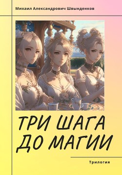 Читать книгу Три шага до магии. Трилогия (СИ), автор Швынденков Михаил Три шага до магии. Трилогия (СИ) - Швынденков Михаил