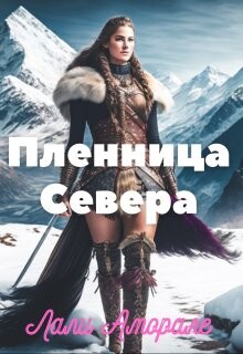 Читать книгу Пленница Севера (СИ), автор Аморале Лали Пленница Севера (СИ) - Аморале Лали