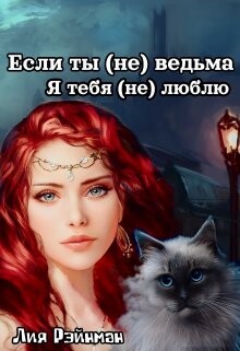 Если ты (не) ведьма. Я тебя (не) люблю (СИ) - Рэйнман Лия