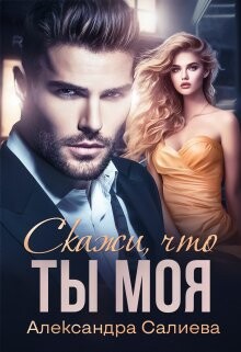 Читать книгу Скажи, что ты моя (СИ), автор Салиева Александра Скажи, что ты моя (СИ) - Салиева Александра