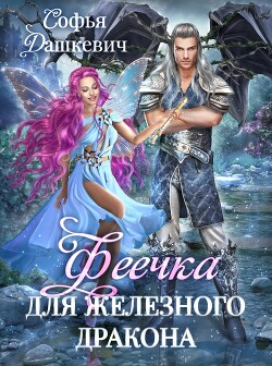Читать книгу Феечка для железного дракона (СИ), автор Дашкевич Софья Феечка для железного дракона (СИ) - Дашкевич Софья