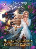 Достать дракона, поймать корону (СИ) - Мамаева Надежда
