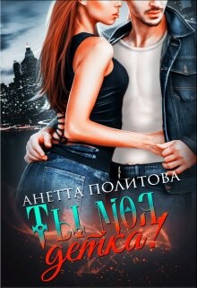 Читать книгу Ты моя, детка! (СИ), автор Политова Анетта Ты моя, детка! (СИ) - Политова Анетта