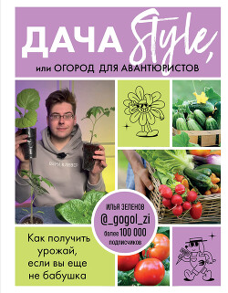 Читать книгу Дача Style, или огород для авантюристов. Как получить урожай, если вы еще не бабушка, автор Зеленов Илья Дача Style, или огород для авантюристов. Как получить урожай, если вы еще не бабушка - Зеленов Илья