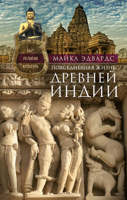 Читать книгу Повседневная жизнь Древней Индии. Быт, религия, культура, автор Эдвардс Майкл Повседневная жизнь Древней Индии. Быт, религия, культура - Эдвардс Майкл