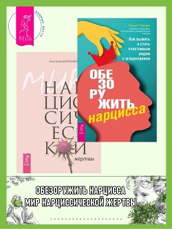 Обезоружить нарцисса: Как выжить и стать счастливым рядом с эгоцентриком. Мир нарциссической жертвы: - Долганова Анастасия