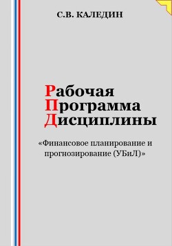 Рабочая программа дисциплины «Финансовое планирование и прогнозирование (УБиЛ)» - Каледин Сергей