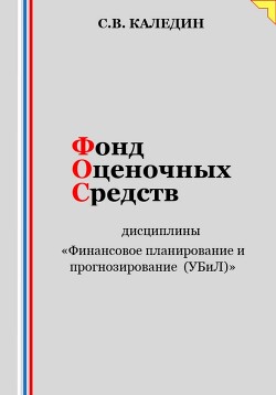 Фонд оценочных средств дисциплины «Финансовое планирование и прогнозирование (УБиЛ)» - Каледин Сергей