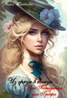 Читать книгу Из грязи в князи. Или попаданка для графа (СИ), автор Акентьева Таня Из грязи в князи. Или попаданка для графа (СИ) - Акентьева Таня