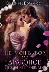 (не) мой выбор, или Драконов сегодня не принимаем! (СИ) - Богданова Екатерина (1)