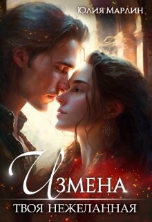 Измена. Твоя нежеланная (СИ) - Юлия Марлин