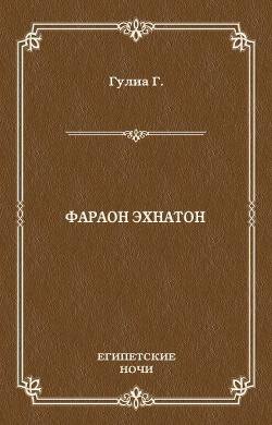 Фараон Эхнатон (без иллюстраций) - Гулиа Георгий Дмитриевич