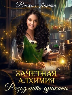 Зачетная алхимия. Разозлить дракона - Латта Викки