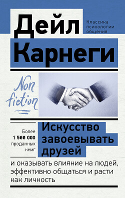 Искусство завоевывать друзей и оказывать влияние на людей, эффективно общаться и расти как личность - Карнеги Дейл