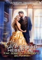 Читать книгу Трудная невеста, или Как довести суженого до ручки, автор Эванс Алисия Трудная невеста, или Как довести суженого до ручки - Эванс Алисия