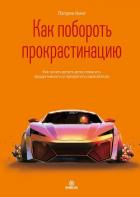 Как побороть прокрастинацию. Как начать делать дела, повысить продуктивность и прекратить самосабота - Кинг Патрик