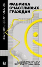 Читать книгу Фабрика счастливых граждан. Как индустрия счастья контролирует нашу жизнь, автор Иллуз Ева Фабрика счастливых граждан. Как индустрия счастья контролирует нашу жизнь - Иллуз Ева