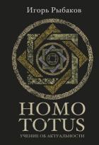 HOMO TOTUS. Учение об актуальности - Рыбаков Игорь