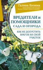 Вредители и помощники сада и огорода. Как не допустить врагов на свой участок - Кизима Галина Александровна