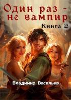 Читать книгу Один раз – не вампир. Книга 2 (СИ), автор Васильев Владимир Анатольевич Один раз – не вампир. Книга 2 (СИ) - Васильев Владимир Анатольевич
