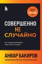 Совершенно не случайно. Как запрограммировать свою жизнь на удачу - Бакиров Анвар