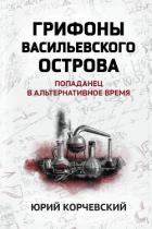 Грифоны Васильевского острова. Попаданец в альтернативное время - Корчевский Юрий Григорьевич