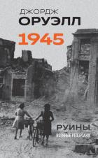Читать книгу Оруэлл. 1945. Руины. Военные репортажи, автор Оруэлл Джордж Оруэлл. 1945. Руины. Военные репортажи - Оруэлл Джордж