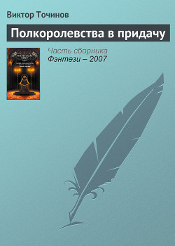 Полкоролевства в придачу (из сборника "Фэнтези 2007") - Точинов Виктор Павлович