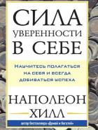 Сила уверенности в себе: Научитесь полагаться на себя и всегда добиваться успеха - Хилл Наполеон