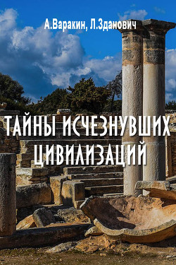 Тайны исчезнувших цивилизаций - Варакин Александр