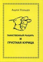 Читать книгу Таинственный рыцарь и грустная курица, автор Усольцев Андрей Николаевич Таинственный рыцарь и грустная курица - Усольцев Андрей Николаевич