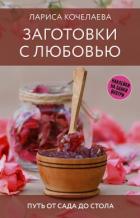 Читать книгу Заготовки с любовью. Путь от сада до стола, автор Кочелаева Лариса Заготовки с любовью. Путь от сада до стола - Кочелаева Лариса