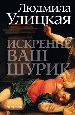Искренне ваш Шурик - Улицкая Людмила Евгеньевна