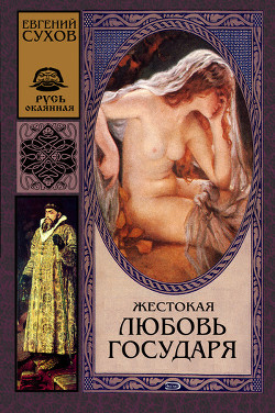 Жестокая любовь государя - Сухов Евгений Евгеньевич