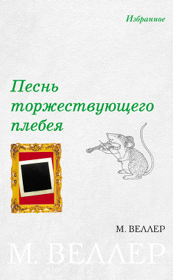 Песнь торжествующего плебея (сборник) - Веллер Михаил Иосифович