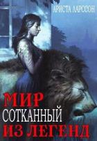 Читать книгу Мир, сотканный из легенд (СИ), автор Ларссон Ариста Мир, сотканный из легенд (СИ) - Ларссон Ариста